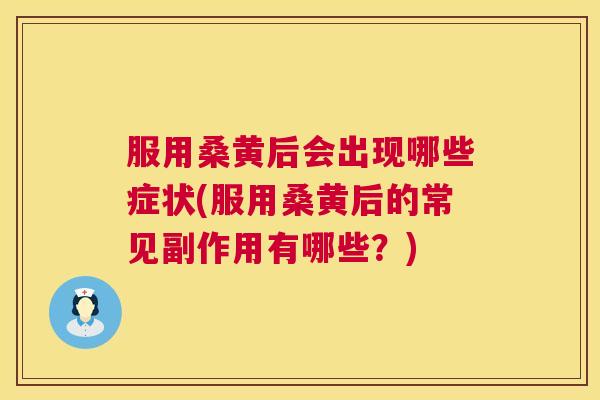 服用桑黄后会出现哪些症状(服用桑黄后的常见副作用有哪些？)