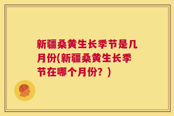 新疆桑黄生长季节是几月份(新疆桑黄生长季节在哪个月份?) 新疆桑黄生长季节是几月份(新疆桑黄生长季节在哪个月份?)