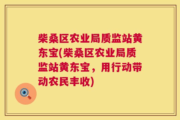 柴桑区农业局质监站黄东宝(柴桑区农业局质监站黄东宝,用行动带动农民丰收) 柴桑区农业局质监站黄东宝(柴桑区农业局质监站黄东宝,用行动带动农民丰收)
