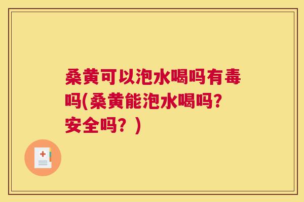 桑黄可以泡水喝吗有毒吗(桑黄能泡水喝吗?安全吗?) 桑黄可以泡水喝吗有毒吗(桑黄能泡水喝吗?安全吗?)