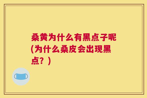 桑黄为什么有黑点子呢(为什么桑皮会出现黑点?) 桑黄为什么有黑点子呢(为什么桑皮会出现黑点?)