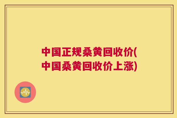 中国正规桑黄回收价(中国桑黄回收价上涨) 中国正规桑黄回收价(中国桑黄回收价上涨)