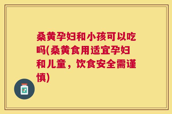 桑黄孕妇和小孩可以吃吗(桑黄食用适宜孕妇和儿童,饮食安全需谨慎) 桑黄孕妇和小孩可以吃吗(桑黄食用适宜孕妇和儿童,饮食安全需谨慎)