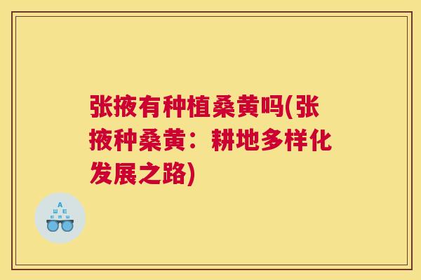 张掖有种植桑黄吗(张掖种桑黄:耕地多样化发展之路) 张掖有种植桑黄吗(张掖种桑黄:耕地多样化发展之路)