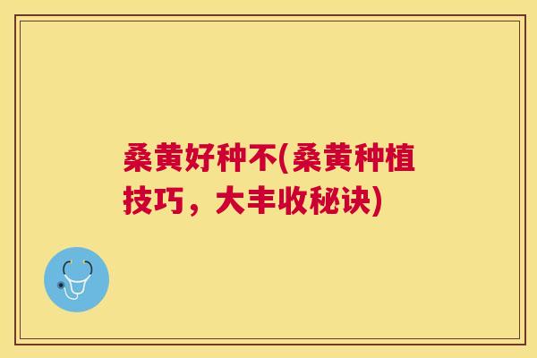 桑黄好种不(桑黄种植技巧,大丰收秘诀) 桑黄好种不(桑黄种植技巧,大丰收秘诀)