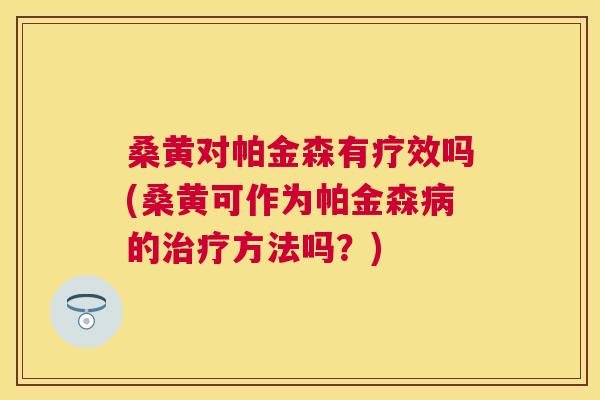 桑黄对帕金森有疗效吗(桑黄可作为帕金森的方法吗?) 桑黄对帕金森有疗效吗(桑黄可作为帕金森的方法吗?)