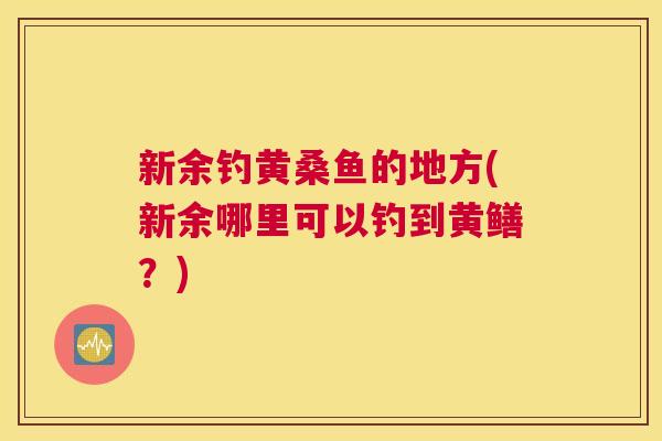 新余钓黄桑鱼的地方(新余哪里可以钓到黄鳝?) 新余钓黄桑鱼的地方(新余哪里可以钓到黄鳝?)