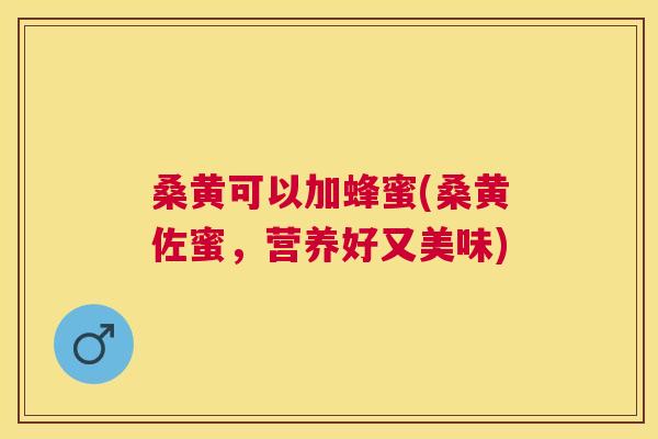 桑黄可以加蜂蜜(桑黄佐蜜,营养好又美味) 桑黄可以加蜂蜜(桑黄佐蜜,营养好又美味)