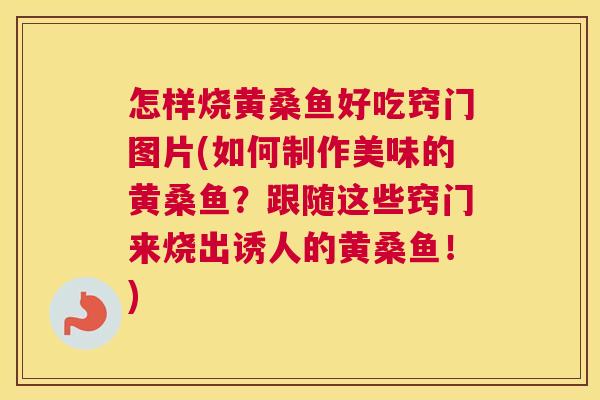 怎样烧黄桑鱼好吃窍门图片(如何制作美味的黄桑鱼?跟随这些窍门来烧出诱人的黄桑鱼!) 怎样烧黄桑鱼好吃窍门图片(如何制作美味的黄桑鱼?跟随这些窍门来烧出诱人的黄桑鱼!)