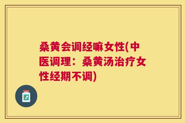 桑黄会调经嘛女性(中医调理:桑黄汤女性经期不调) 桑黄会调经嘛女性(中医调理:桑黄汤女性经期不调)