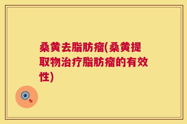 桑黄去脂肪瘤(桑黄提取物脂肪瘤的有效性) 桑黄去脂肪瘤(桑黄提取物脂肪瘤的有效性)