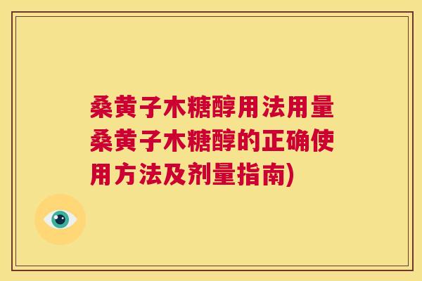 桑黄子木糖醇用法用量桑黄子木糖醇的正确使用方法及剂量指南) 桑黄子木糖醇用法用量桑黄子木糖醇的正确使用方法及剂量指南)