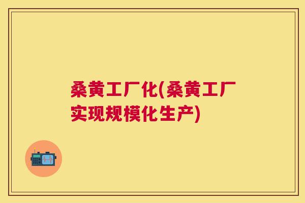 桑黄工厂化(桑黄工厂实现规模化生产) 桑黄工厂化(桑黄工厂实现规模化生产)