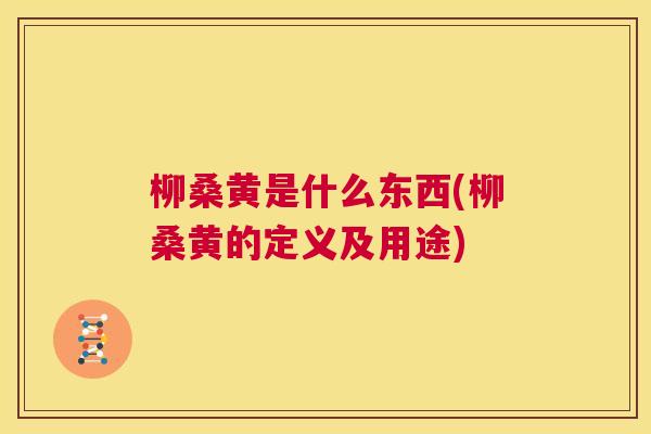 柳桑黄是什么东西(柳桑黄的定义及用途) 柳桑黄是什么东西(柳桑黄的定义及用途)