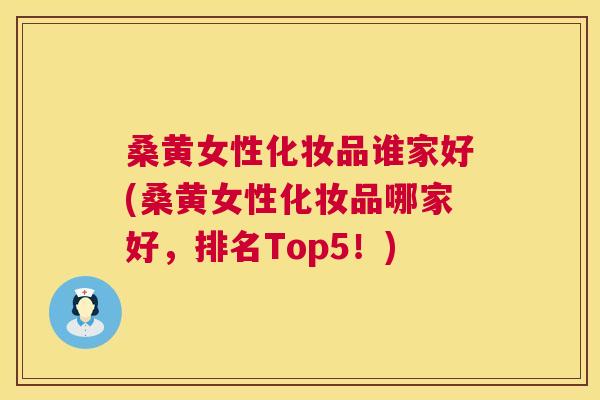 桑黄女性化妆品谁家好(桑黄女性化妆品哪家好，排名Top5！)