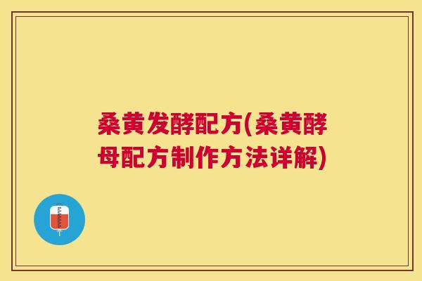 桑黄发酵配方(桑黄酵母配方制作方法详解) 桑黄发酵配方(桑黄酵母配方制作方法详解)