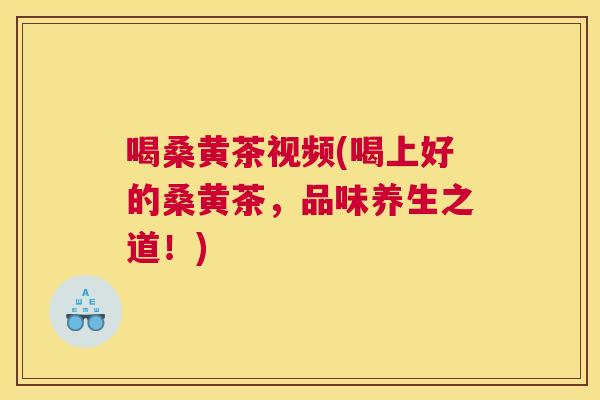 喝桑黄茶视频(喝上好的桑黄茶,品味养生之道!) 喝桑黄茶视频(喝上好的桑黄茶,品味养生之道!)