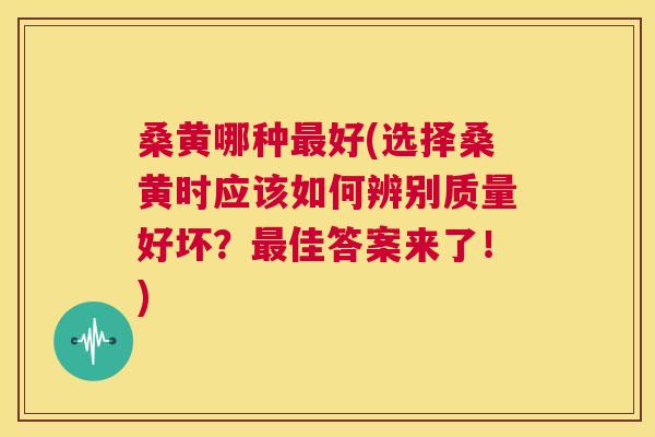 桑黄哪种好(选择桑黄时应该如何辨别质量好坏?佳答案来了!) 桑黄哪种好(选择桑黄时应该如何辨别质量好坏?佳答案来了!)