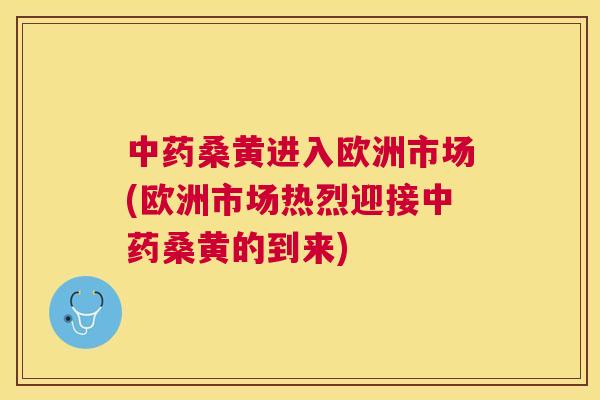 桑黄进入欧洲市场(欧洲市场热烈迎接桑黄的到来) 桑黄进入欧洲市场(欧洲市场热烈迎接桑黄的到来)