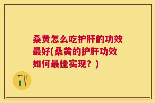 桑黄怎么吃的功效好(桑黄的功效如何佳实现?) 桑黄怎么吃的功效好(桑黄的功效如何佳实现?)
