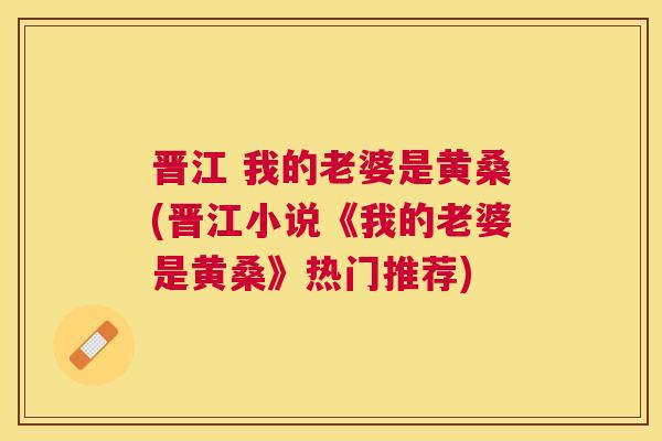 晋江 我的老婆是黄桑(晋江小说《我的老婆是黄桑》热门推荐) 晋江 我的老婆是黄桑(晋江小说《我的老婆是黄桑》热门推荐)