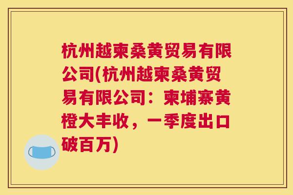 杭州越柬桑黄贸易有限公司(杭州越柬桑黄贸易有限公司:柬埔寨黄橙大丰收,一季度出口破百万) 杭州越柬桑黄贸易有限公司(杭州越柬桑黄贸易有限公司:柬埔寨黄橙大丰收,一季度出口破百万)