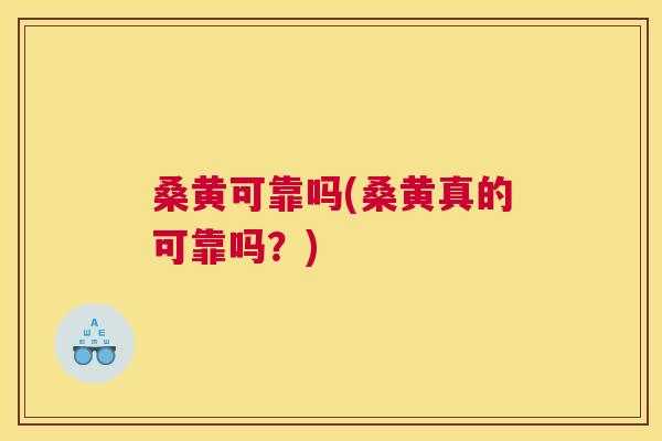 桑黄可靠吗(桑黄真的可靠吗?) 桑黄可靠吗(桑黄真的可靠吗?)