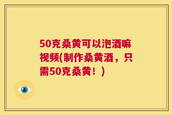 50克桑黄可以泡酒嘛视频(制作桑黄酒,只需50克桑黄!) 50克桑黄可以泡酒嘛视频(制作桑黄酒,只需50克桑黄!)