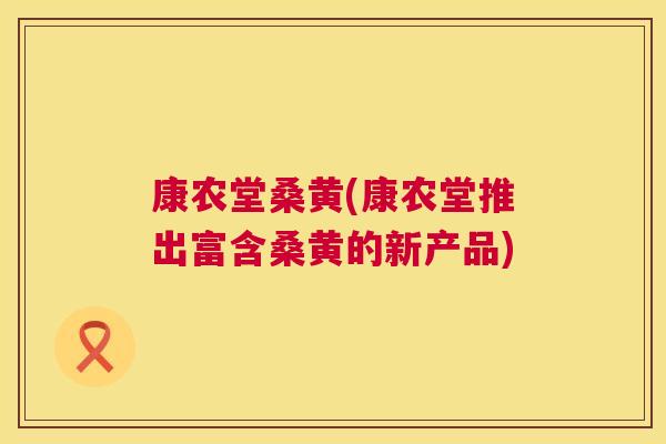 康农堂桑黄(康农堂推出富含桑黄的新产品) 康农堂桑黄(康农堂推出富含桑黄的新产品)