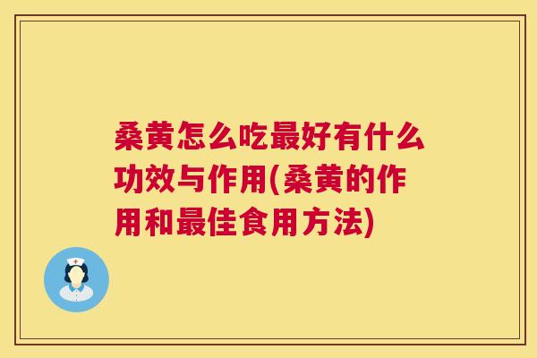 桑黄怎么吃好有什么功效与作用(桑黄的作用和佳食用方法) 桑黄怎么吃好有什么功效与作用(桑黄的作用和佳食用方法)