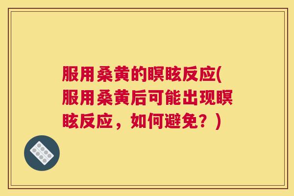 服用桑黄的瞑眩反应(服用桑黄后可能出现瞑眩反应,如何避免?) 服用桑黄的瞑眩反应(服用桑黄后可能出现瞑眩反应,如何避免?)