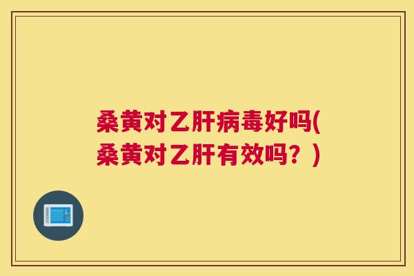 桑黄对乙毒好吗(桑黄对有效吗？)