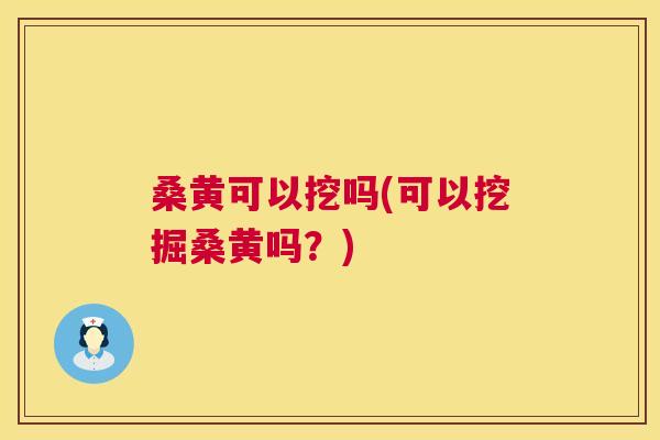 桑黄可以挖吗(可以挖掘桑黄吗?) 桑黄可以挖吗(可以挖掘桑黄吗?)