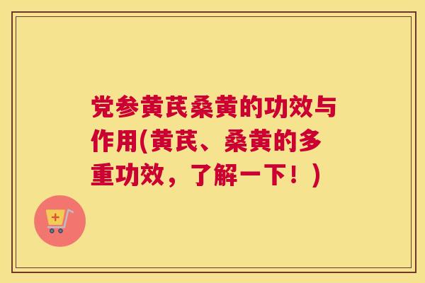 党参黄芪桑黄的功效与作用(黄芪、桑黄的多重功效,了解一下!) 党参黄芪桑黄的功效与作用(黄芪、桑黄的多重功效,了解一下!)