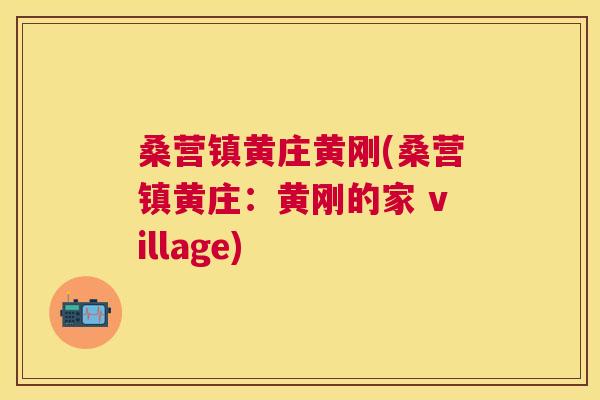 桑营镇黄庄黄刚(桑营镇黄庄:黄刚的家 village) 桑营镇黄庄黄刚(桑营镇黄庄:黄刚的家 village)