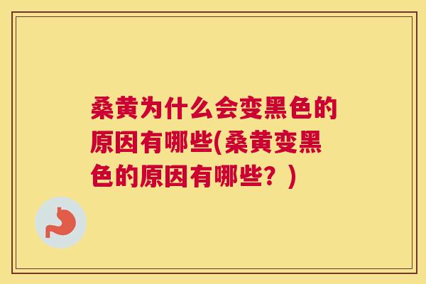 桑黄为什么会变黑色的原因有哪些(桑黄变黑色的原因有哪些?) 桑黄为什么会变黑色的原因有哪些(桑黄变黑色的原因有哪些?)