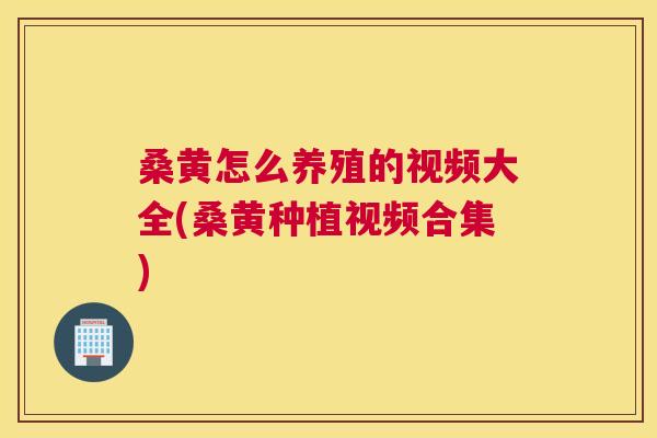 桑黄怎么养殖的视频大全(桑黄种植视频合集) 桑黄怎么养殖的视频大全(桑黄种植视频合集)