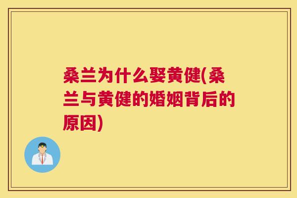桑兰为什么娶黄健(桑兰与黄健的婚姻背后的原因) 桑兰为什么娶黄健(桑兰与黄健的婚姻背后的原因)