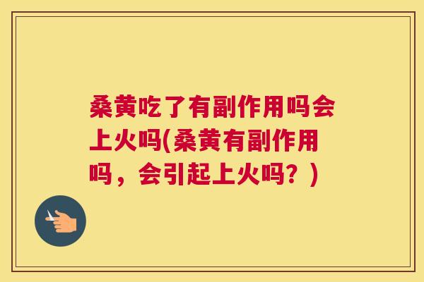 桑黄吃了有副作用吗会上火吗(桑黄有副作用吗,会引起上火吗?) 桑黄吃了有副作用吗会上火吗(桑黄有副作用吗,会引起上火吗?)