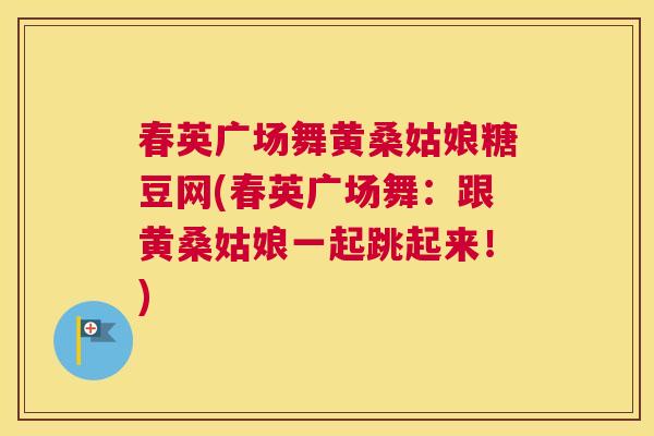 春英广场舞黄桑姑娘糖豆网(春英广场舞:跟黄桑姑娘一起跳起来!) 春英广场舞黄桑姑娘糖豆网(春英广场舞:跟黄桑姑娘一起跳起来!)