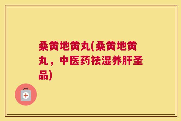 桑黄地黄丸(桑黄地黄丸,中医药祛湿养圣品) 桑黄地黄丸(桑黄地黄丸,中医药祛湿养圣品)