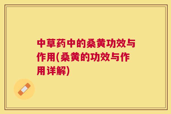 中草药中的桑黄功效与作用(桑黄的功效与作用详解) 中草药中的桑黄功效与作用(桑黄的功效与作用详解)
