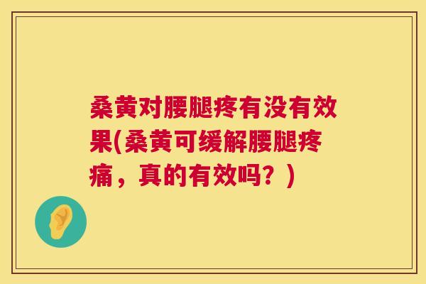 桑黄对腰腿疼有没有效果(桑黄可缓解腰腿,真的有效吗?) 桑黄对腰腿疼有没有效果(桑黄可缓解腰腿,真的有效吗?)