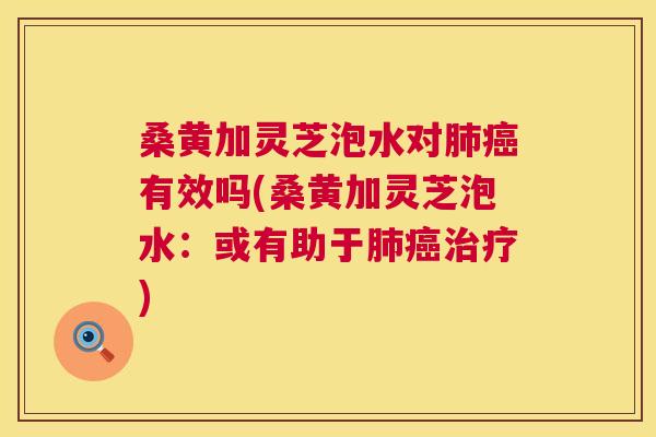 桑黄加灵芝泡水对有效吗(桑黄加灵芝泡水:或有助于) 桑黄加灵芝泡水对有效吗(桑黄加灵芝泡水:或有助于)