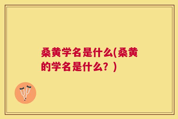 桑黄学名是什么(桑黄的学名是什么?) 桑黄学名是什么(桑黄的学名是什么?)