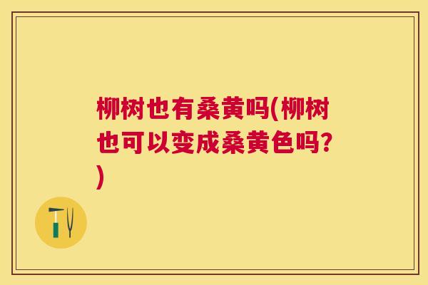 柳树也有桑黄吗(柳树也可以变成桑黄色吗?) 柳树也有桑黄吗(柳树也可以变成桑黄色吗?)