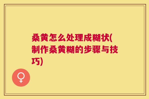 桑黄怎么处理成糊状(制作桑黄糊的步骤与技巧) 桑黄怎么处理成糊状(制作桑黄糊的步骤与技巧)