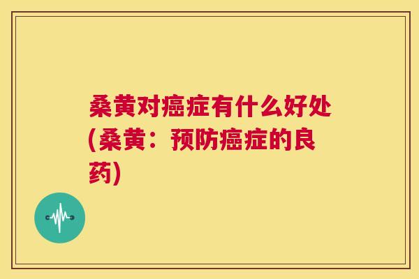 桑黄对症有什么好处(桑黄:症的良药) 桑黄对症有什么好处(桑黄:症的良药)