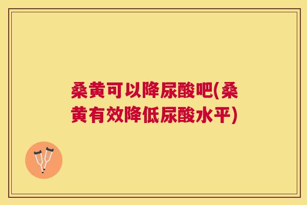 桑黄可以降尿酸吧(桑黄有效降低尿酸水平) 桑黄可以降尿酸吧(桑黄有效降低尿酸水平)