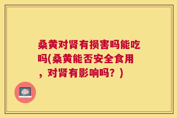 桑黄对有损害吗能吃吗(桑黄能否安全食用,对有影响吗?) 桑黄对有损害吗能吃吗(桑黄能否安全食用,对有影响吗?)